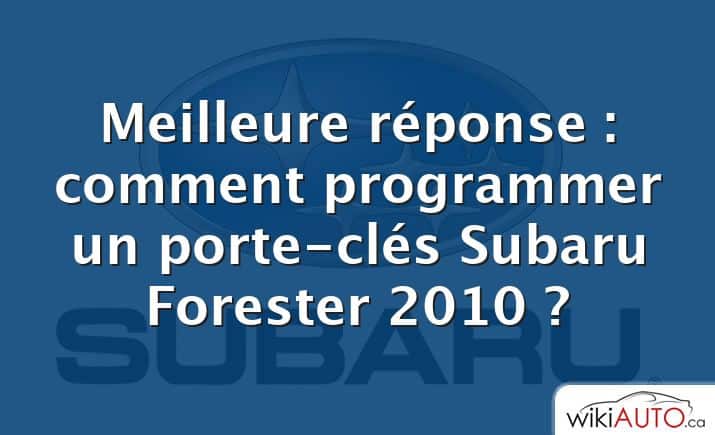 Meilleure réponse : comment programmer un porte-clés Subaru Forester 2010 ?